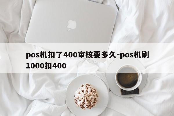 pos机扣了400审核要多久-pos机刷1000扣400