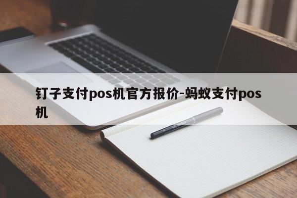 钉子支付pos机官方报价-蚂蚁支付pos机