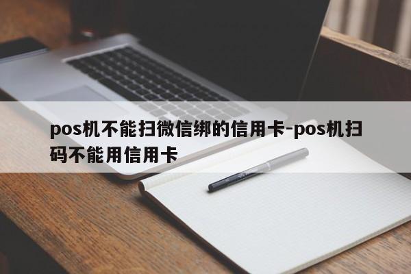 pos机不能扫微信绑的信用卡-pos机扫码不能用信用卡