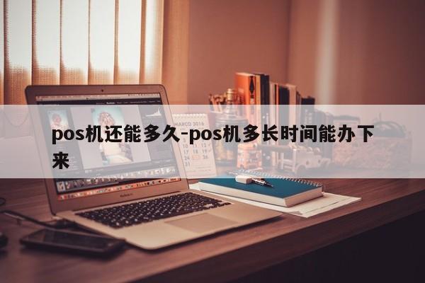 pos机还能多久-pos机多长时间能办下来