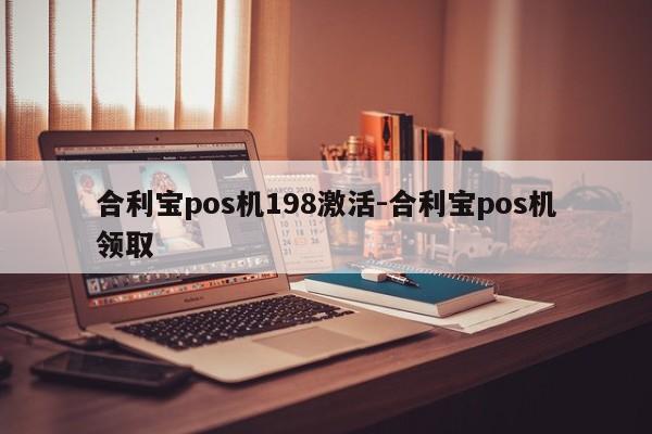 合利宝pos机198激活-合利宝pos机领取