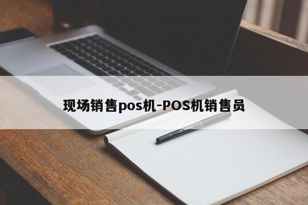 现场销售pos机-POS机销售员