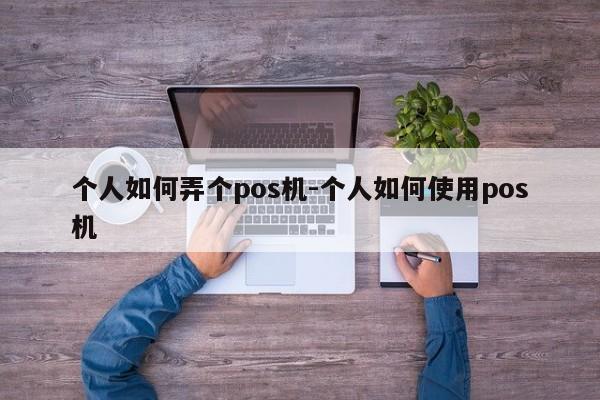 个人如何弄个pos机-个人如何使用pos机