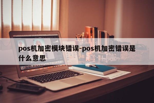 pos机加密模块错误-pos机加密错误是什么意思