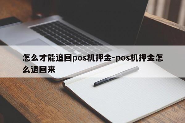 怎么才能追回pos机押金-pos机押金怎么退回来