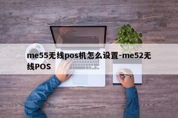 me55无线pos机怎么设置-me52无线POS
