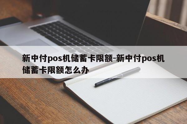 新中付pos机储蓄卡限额-新中付pos机储蓄卡限额怎么办