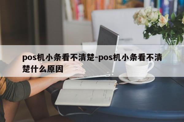 pos机小条看不清楚-pos机小条看不清楚什么原因