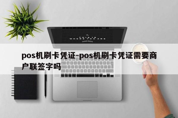 pos机刷卡凭证-pos机刷卡凭证需要商户联签字吗
