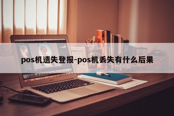 pos机遗失登报-pos机丢失有什么后果