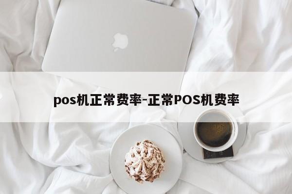 pos机正常费率-正常POS机费率
