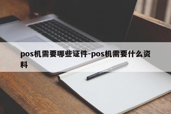pos机需要哪些证件-pos机需要什么资料
