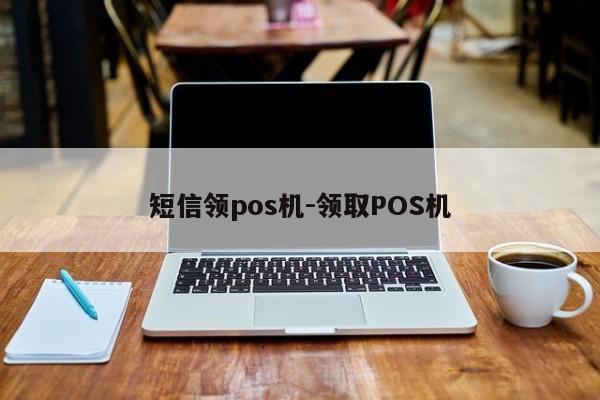 短信领pos机-领取POS机