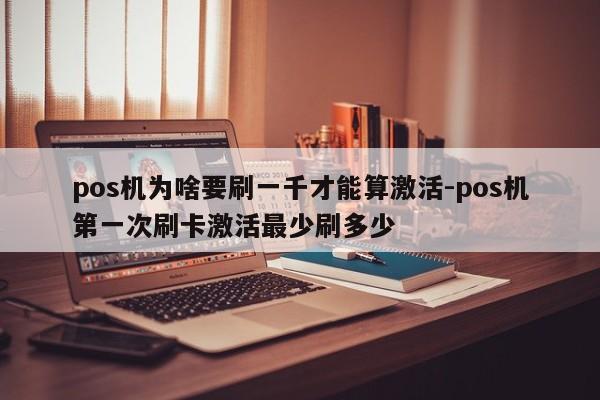 pos机为啥要刷一千才能算激活-pos机第一次刷卡激活最少刷多少