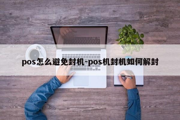 pos怎么避免封机-pos机封机如何解封