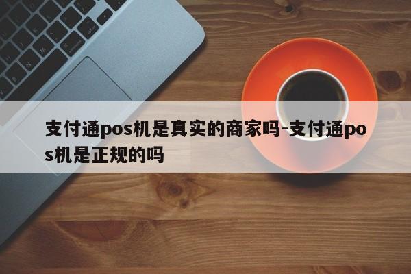 支付通pos机是真实的商家吗-支付通pos机是正规的吗
