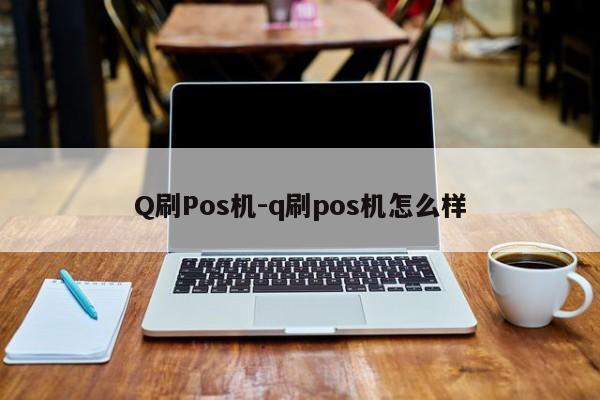 Q刷Pos机-q刷pos机怎么样