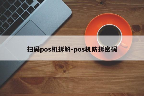 扫码pos机拆解-pos机防拆密码