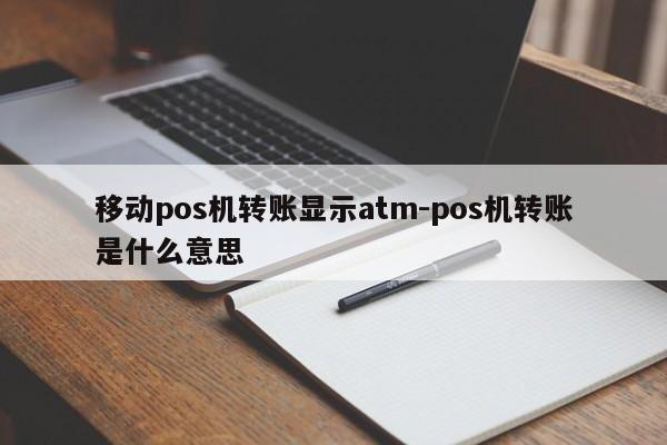 移动pos机转账显示atm-pos机转账是什么意思