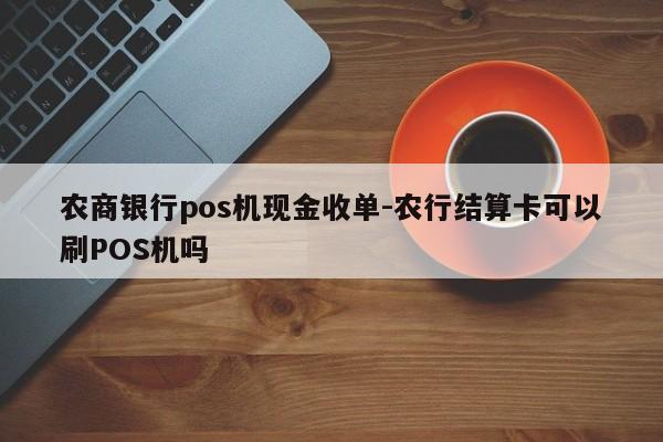 农商银行pos机现金收单-农行结算卡可以刷POS机吗