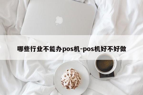 哪些行业不能办pos机-pos机好不好做
