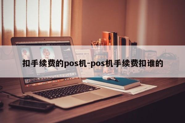 扣手续费的pos机-pos机手续费扣谁的