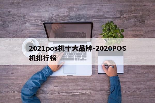 2021pos机十大品牌-2020POS机排行榜