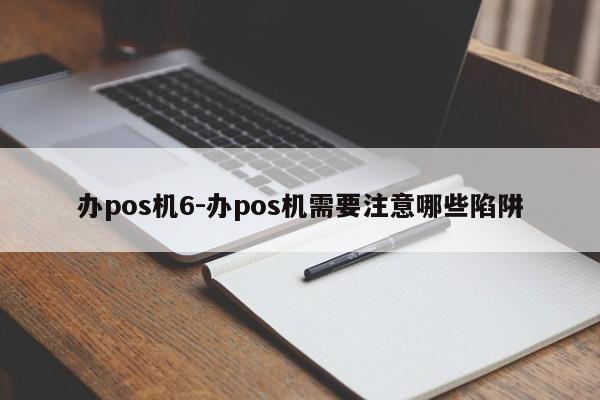 办pos机6-办pos机需要注意哪些陷阱