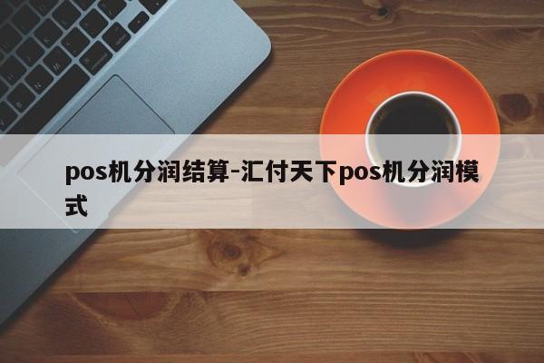 pos机分润结算-汇付天下pos机分润模式