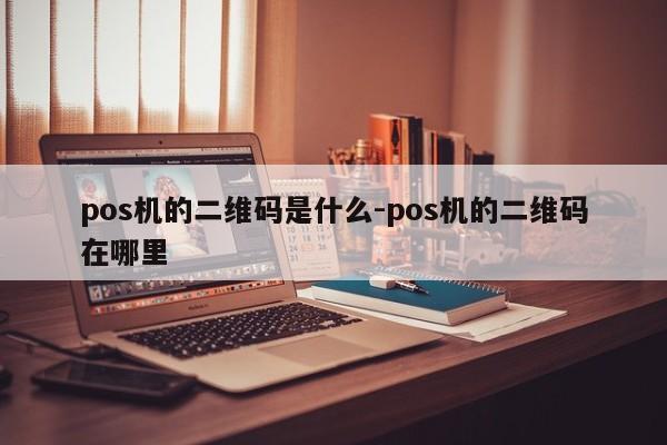 pos机的二维码是什么-pos机的二维码在哪里