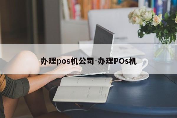 办理pos机公司-办理POs机
