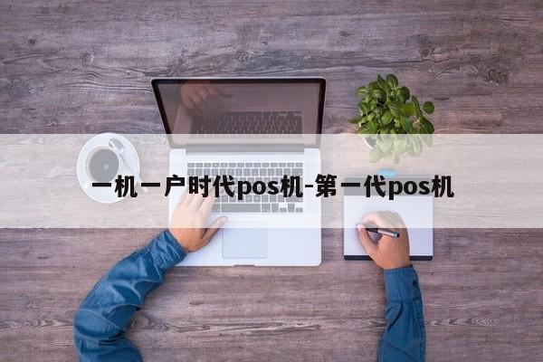 一机一户时代pos机-第一代pos机