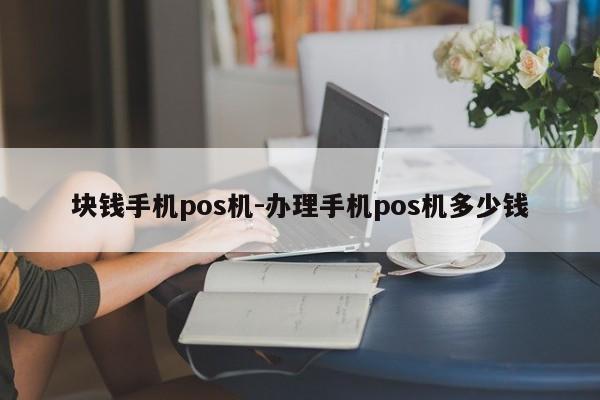 块钱手机pos机-办理手机pos机多少钱