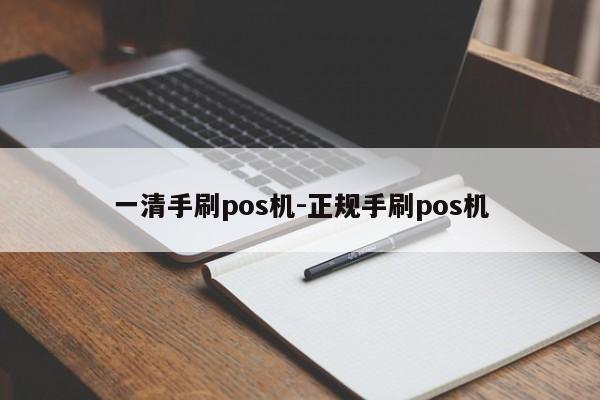 一清手刷pos机-正规手刷pos机