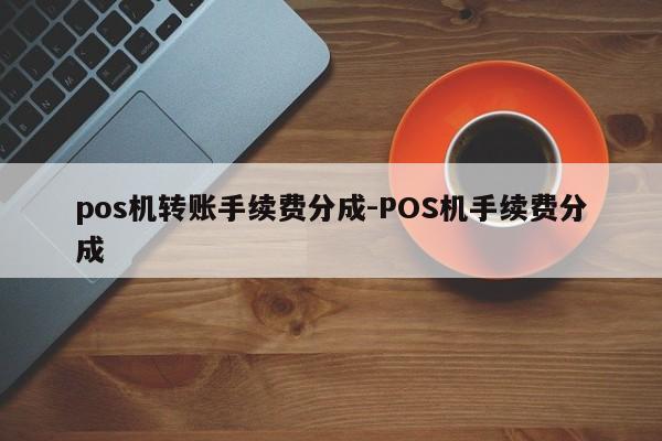 pos机转账手续费分成-POS机手续费分成