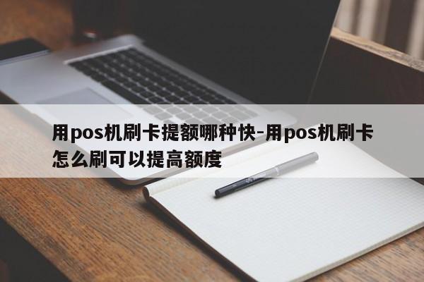 用pos机刷卡提额哪种快-用pos机刷卡怎么刷可以提高额度