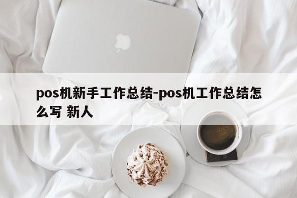pos机新手工作总结-pos机工作总结怎么写 新人