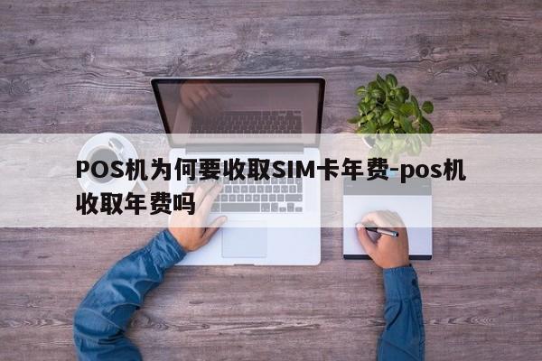 POS机为何要收取SIM卡年费-pos机收取年费吗