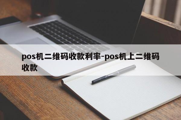 pos机二维码收款利率-pos机上二维码收款