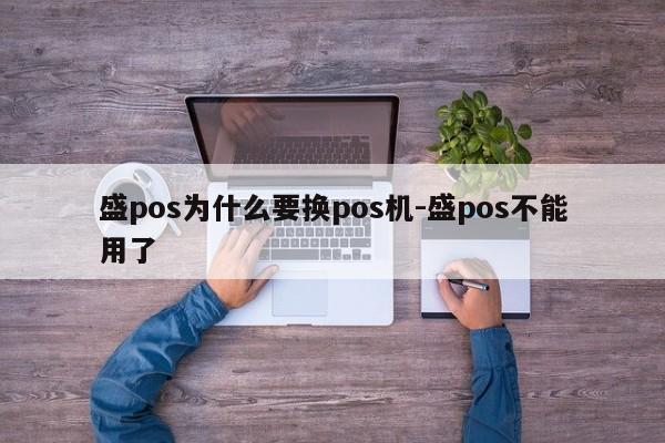 盛pos为什么要换pos机-盛pos不能用了