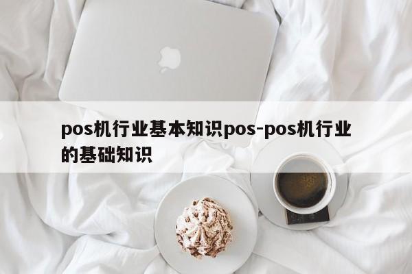 pos机行业基本知识pos-pos机行业的基础知识