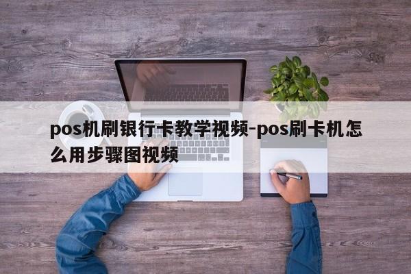 pos机刷银行卡教学视频-pos刷卡机怎么用步骤图视频