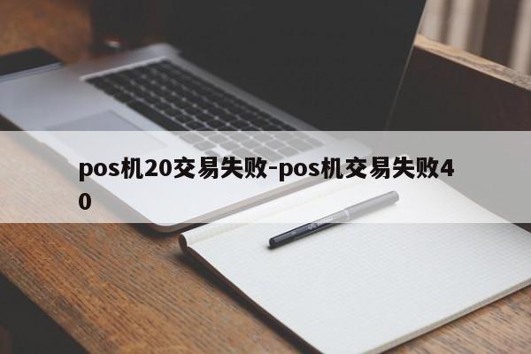 pos机20交易失败-pos机交易失败40