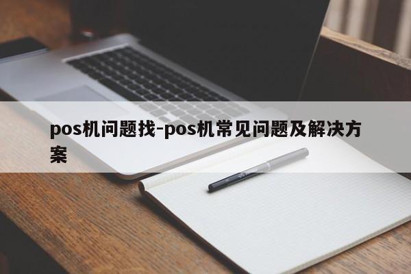 pos机问题找-pos机常见问题及解决方案