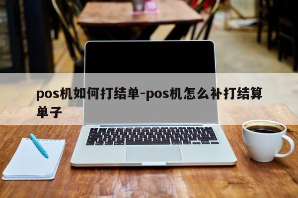 pos机如何打结单-pos机怎么补打结算单子