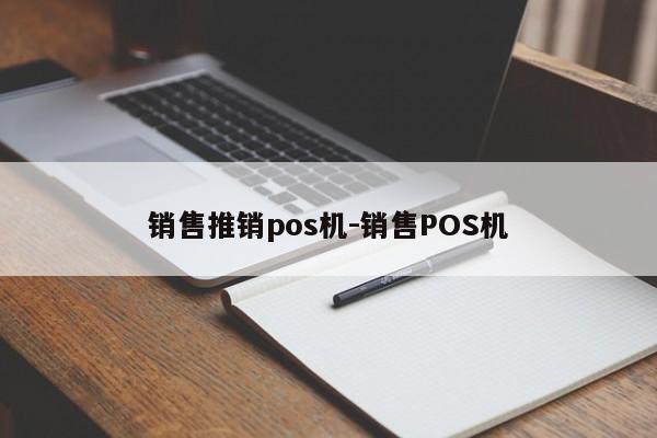 销售推销pos机-销售POS机