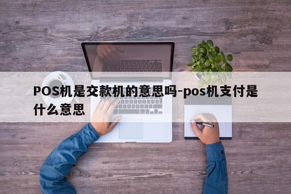 POS机是交款机的意思吗-pos机支付是什么意思