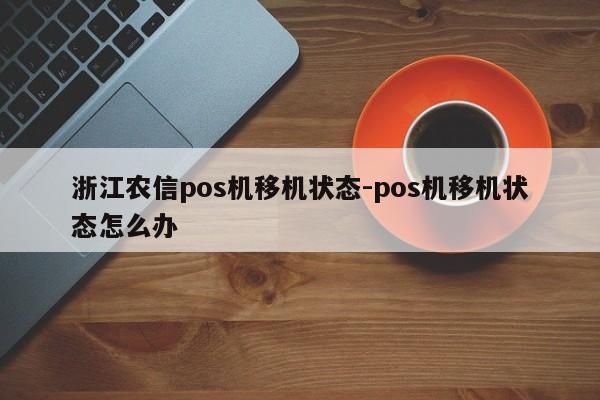 浙江农信pos机移机状态-pos机移机状态怎么办