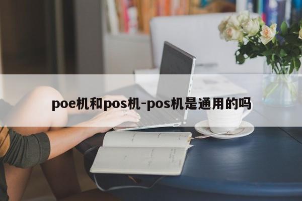 poe机和pos机-pos机是通用的吗