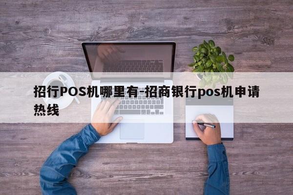 招行POS机哪里有-招商银行pos机申请热线
